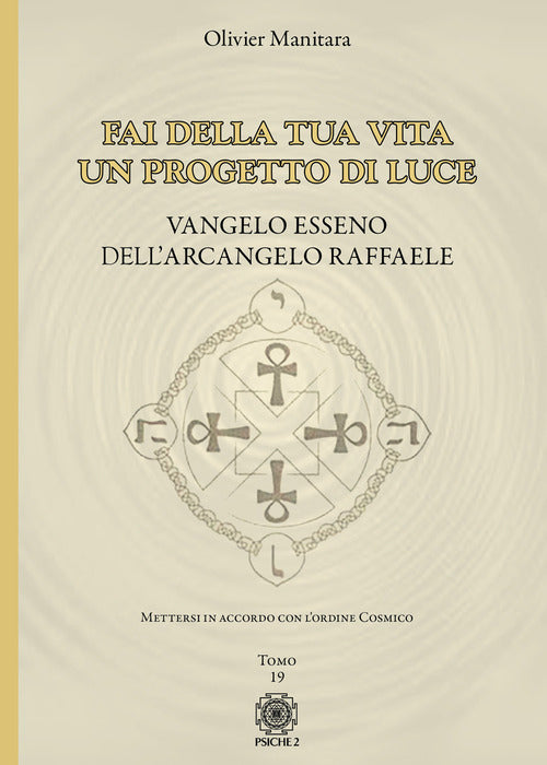 Fai della tua vita un progetto di luce. Mettersi in accordo con l'ordine cosmico. Vangelo Esseno dell'Arcangelo Raffaele. Vol. 19