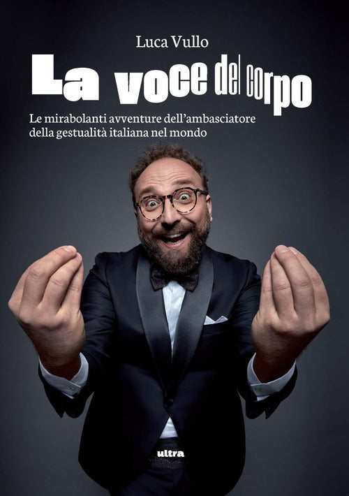 La voce del corpo. Le mirabolanti avventure dell'ambasciatore della gestualit italiana nel mondo