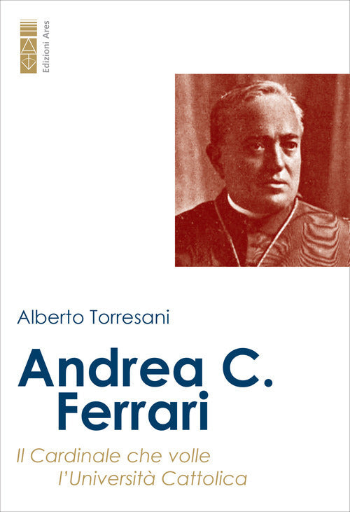 Andrea C. Ferrari. Il cardinale che volle lUniversit Cattolica