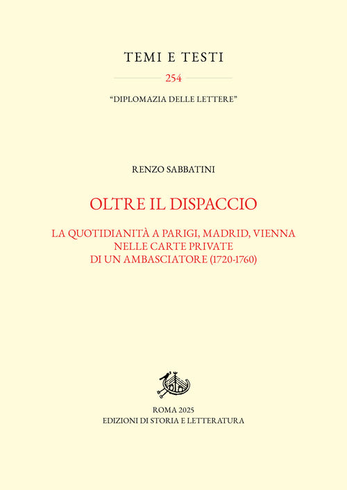 Oltre il dispaccio. La quotidianit a Parigi, Madrid, Vienna nelle carte private di un ambasciatore (1720-1760)