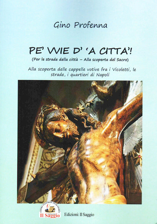 Pe' vvie d' 'a citt-Per le strade della citt. Alla scoperta del sacro. Alla scoperta delle cappelle votive fra i vicoletti, le strade, i quartieri di Napoli
