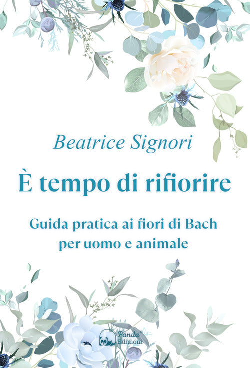 tempo di rifiorire. Guida pratica ai fiori di Bach per uomo e animale