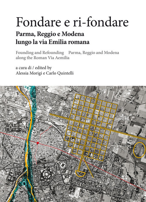 Cover of Fondare e ri-fondare. Parma, Reggio e Modena lungo la via Emilia romana-Founding and refounding. Parma, Reggio and Modena along the roman via Aemilia