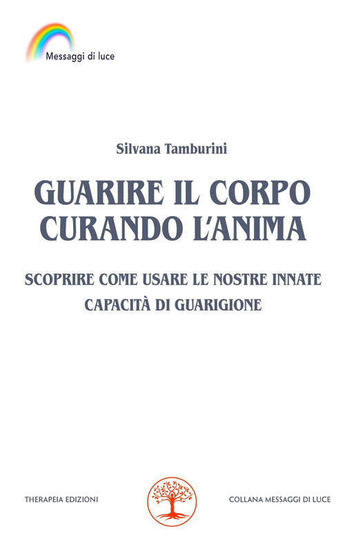 Guarire il corpo curando lanima. Scoprire come usare le nostre innate capacit di guarigione