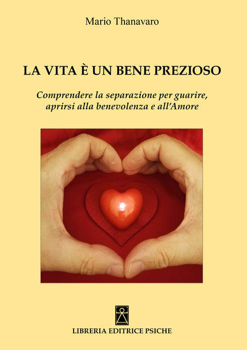 Cover of vita è un bene prezioso. Comprendere la separazione per guarire, aprirsi alla benevolenza e all'amore