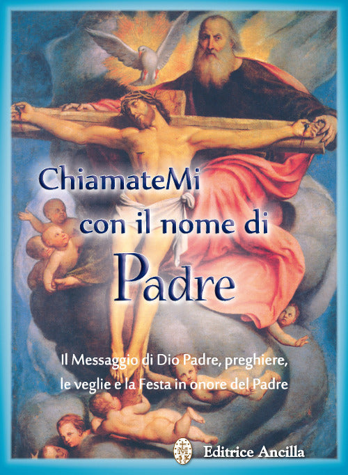 Cover of Chiamatemi con il nome di Padre. Il messaggio di Dio Padre, preghiere, le veglie e la festa in onore del Padre