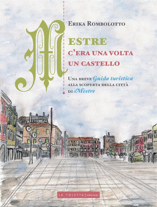 Cover of Mestre, c'era una volta un castello. Una breve guida turistica alla scoperta delle città di Mestre