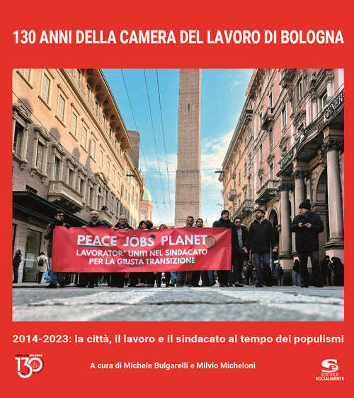 Cover of 130 anni della Camera del Lavoro di Bologna. 2014-2023: la città, il lavoro e il sindacato al tempo dei populismi