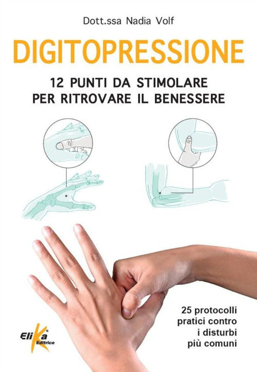 Digitopressione: 12 punti da stimolare per ritrovare il benessere. 25 protocolli pratici contro i disturbi pi comuni