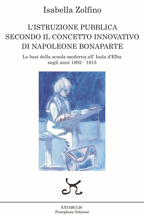 Cover of L’istruzione pubblica secondo il concetto innovativo di Napoleone Bonaparte. Le basi della scuola moderna all’Isola d’Elba negli anni 1802 - 1815