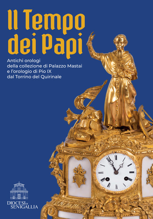 Il tempo dei papi. Antichi orologi della collezione di Palazzo Mastai e lorologio di Pio IX dal Torrino del Quirinale