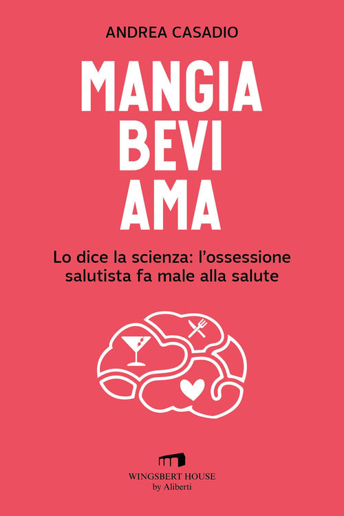 Cover of Mangia bevi ama. Lo dice la scienza: l'ossessione salutista fa male alla salute