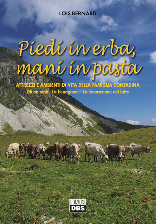 Cover of Piedi in erba, mani in pasta. Attrezzi e ambienti di vita della famiglia contadina. Gli animali, la fienagione, la lavorazione del latte