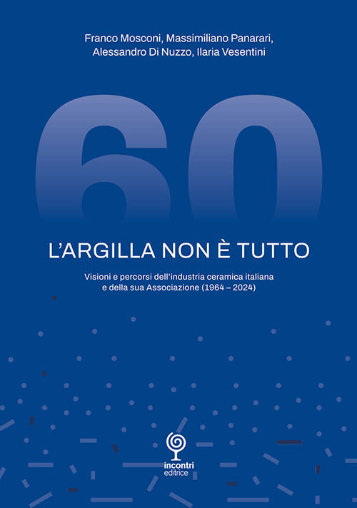 L'argilla non tutto. Visioni e percorsi dell'industria ceramica italiana e della sua Associazione (1964-2024)