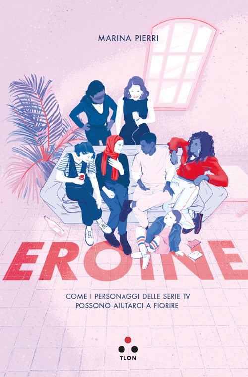 Cover of Eroine. Come i personaggi delle serie TV possono aiutarci a fiorire