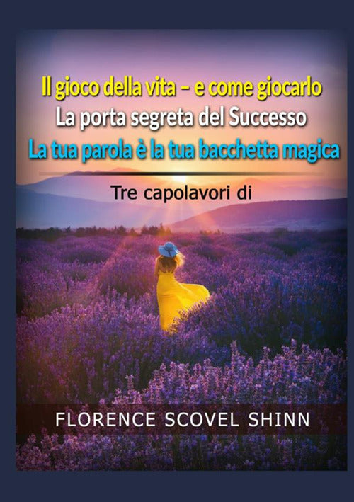 Cover of Tre capolavori di Florence Scovel Shinn: Il gioco della vita e come giocarlo-La porta segreta del successo-La tua parola è la tua bacchetta magica