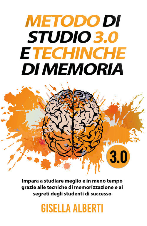 Cover of Metodo di studio 3.0 e tecniche di memoria; impara a studiare meglio e in meno tempo grazie alle tecniche di memorizzazione e ai segreti degli studenti di successo