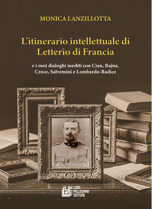L'itinerario intellettuale di Letterio di Francia. e i suoi dialoghi inediti con Cian, Rajna, Croce, Salvemini e Lombardo-Radice