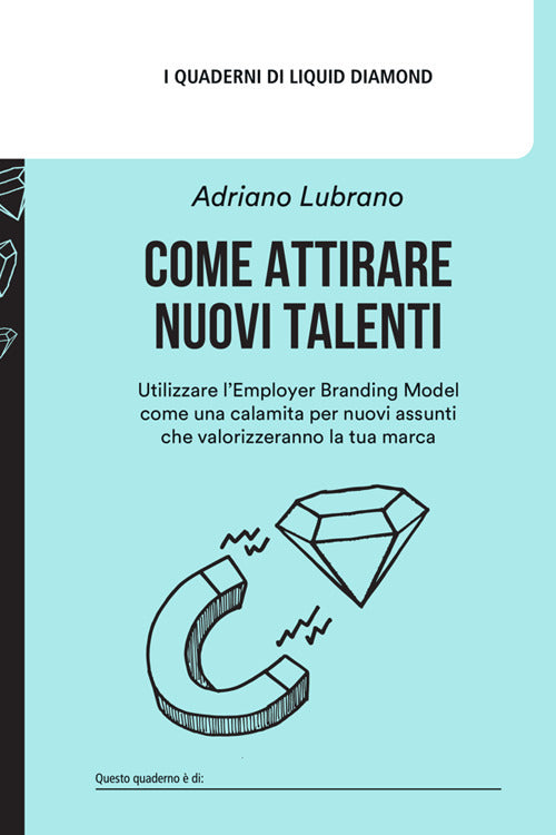 Come attirare nuovi talenti. Utilizzare lEmployer Branding Model come una calamita per nuovi assunti che valorizzeranno la tua marca
