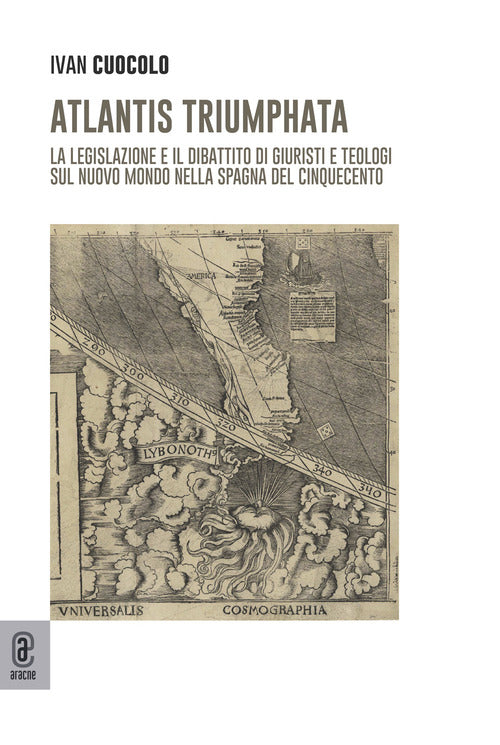 Atlantis Triumphata. La legislazione e il dibattito di giuristi e teologi sul Nuovo Mondo nella Spagna del Cinquecento