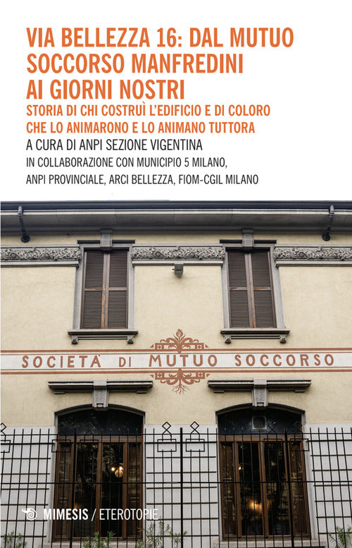 Via Bellezza 16: dal Mutuo Soccorso Manfredini ai giorni nostri. Storia di chi costru ledificio e di coloro che lo animarono e lo animano tuttora