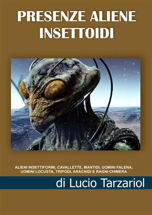Cover of Presenze aliene insettoidi. Alieni insettiformi, cavallette, mantidi, uomini falena, uomini locusta, tripodi, aracnidi e ragni chimera
