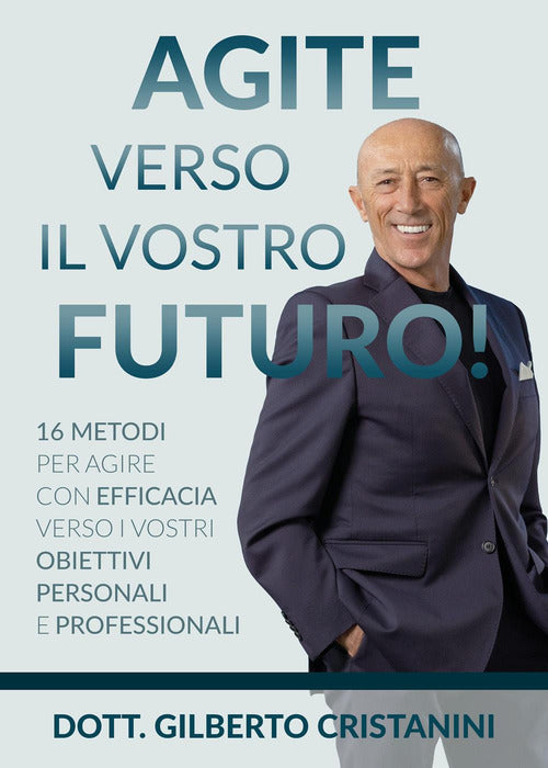 Cover of Agite verso il vostro futuro! 16 metodi per agire con efficacia verso i vostri obiettivi personali e professionali