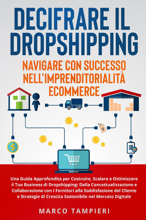 Decifrare il dropshipping: navigare con successo nell'imprenditorialità e-commerce. Una guida approfondita per costruire, scalare e ottimizzare il tuo business di dropshipping: dalla concettualizzazione e collaborazione con i fornitori alla soddisfazione