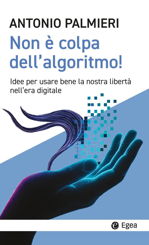 Non è colpa dell'algoritmo! Idee per usare bene la nostra libertà nell’era digitale