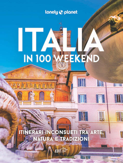 Italia in 100 weekend. Itinerari inconsueti tra arte, natura e tradizioni