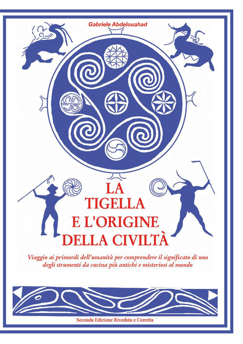 La tigella e l'origine della civilt. Viaggio ai primordi dell'umanit per comprendere il significato di uno degli strumenti da cucina pi antichi e misteriosi al mondo