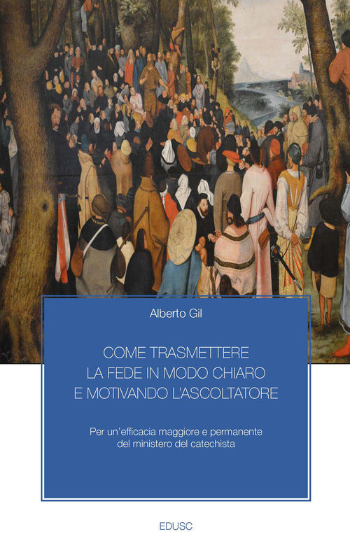 Cover of Come trasmettere la fede in modo chiaro e motivando l'ascoltatore. Per un’efficacia maggiore e permanente del ministero del catechista