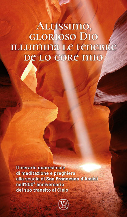 Altissimo, glorioso Dio illumina le tenebre de lo core mio. Itinerario quaresimale di meditazione e preghiera alla scuola di San Francesco d'Assisi nell'800 anniversario del suo transito al Cielo