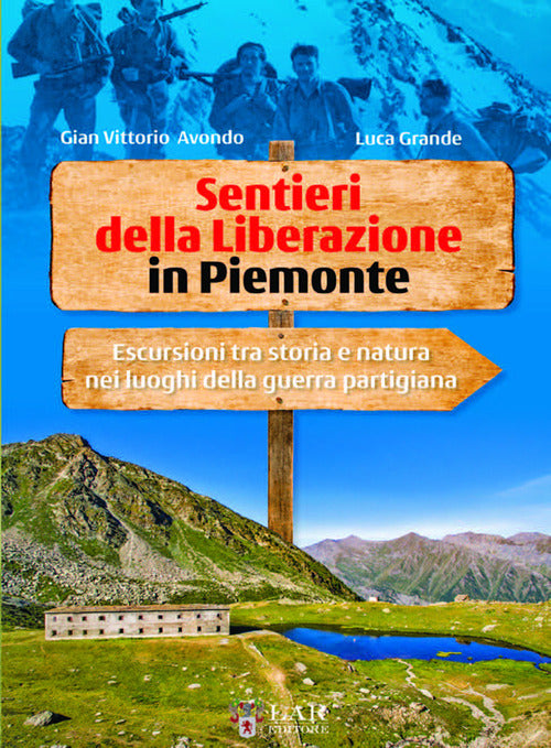 Sentieri della Liberazione in Piemonte. Escursioni tra storia e natura nei luoghi della guerra partigiana