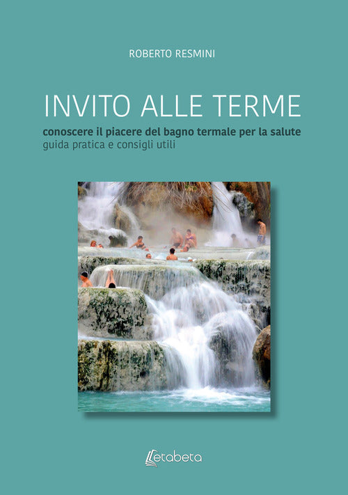 Cover of Invito alle terme. Conoscere il piacere del bagno termale per la salute guida pratica e consigli