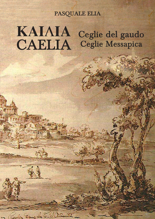 Cover of Kaiaia. Caelia. Ceglie del gaudo. Ceglie Messapica. La storia. Dalle origini ai giorni nostri