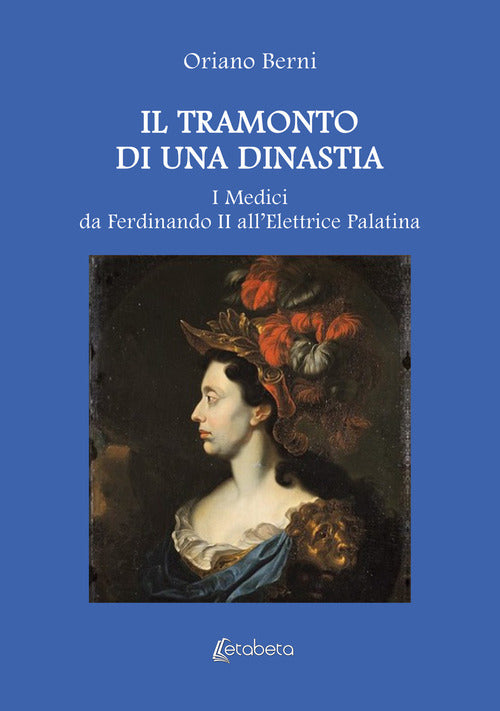 Il tramonto di una dinastia. I Medici da Ferdinando II allElettrice Palatina