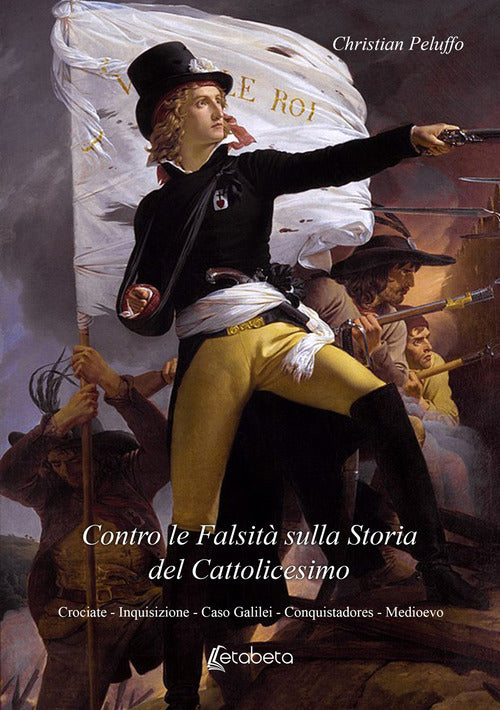 Contro le falsit sulla storia del Cattolicesimo. Crociate, Inquisizione, Caso Galilei, Conquistadores, Medioevo