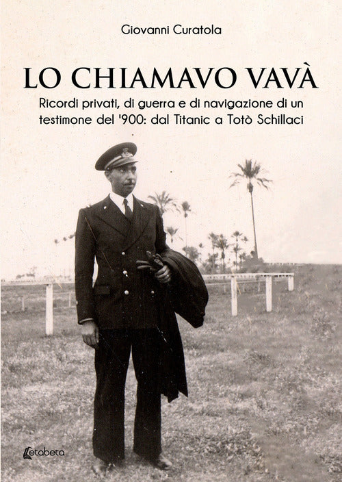 Lo chiamavo Vav. Ricordi privati, di guerra e di navigazione di un testimone del '900: dal Titanic a Tot Schillaci
