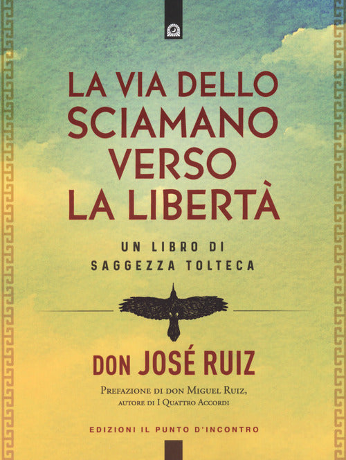 La via dello sciamano verso la libert. Un libro di saggezza tolteca