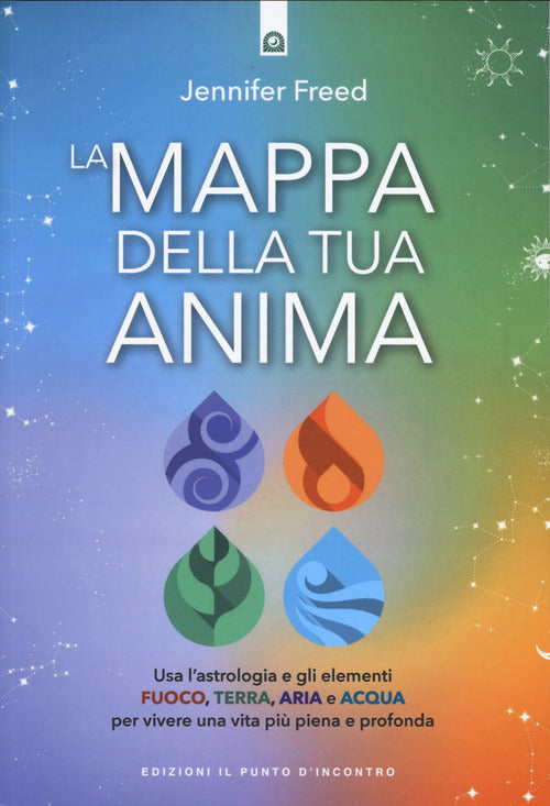 La mappa della tua anima. Usa l'astrologia e gli elementi fuoco, terra, aria e acqua per vivere una vita pi piena e profonda