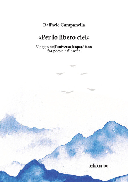 Per lo libero ciel. Viaggio nell'universo leopardiano fra poesia e filosofia