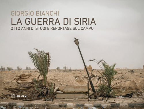 La guerra di Siria. Otto anni di studi e reportage sul campo