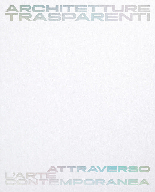 Architetture trasparenti. Attraverso l'arte contemporanea. Catalogo della mostra (Passariano di Codroipo, 8 giugno-26 ottobre 2025). Ediz. italiana e inglese