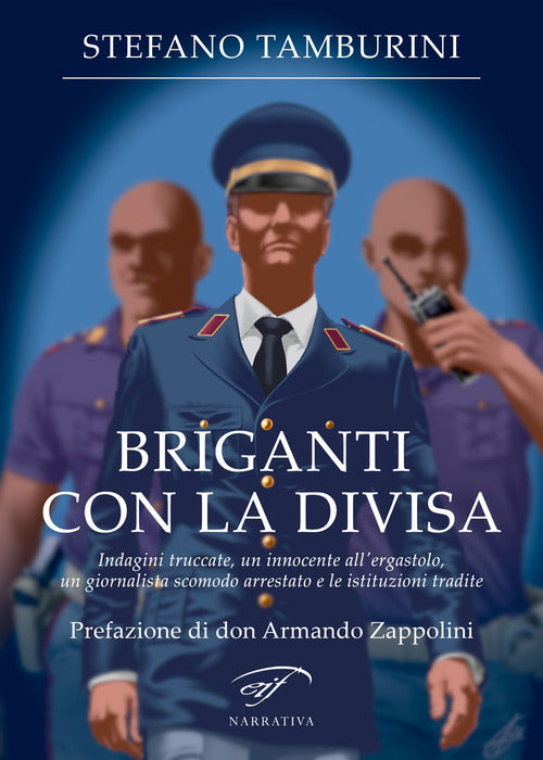 Briganti con la divisa. Indagini truccate, un innocente all’ergastolo, un giornalista scomodo arrestato e le istituzioni tradite
