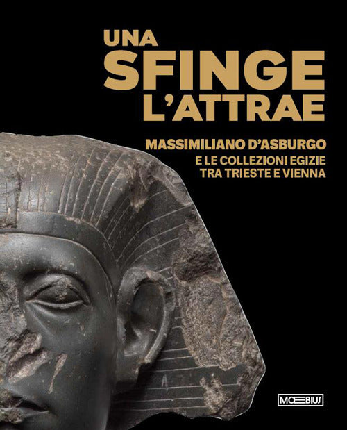 Una sfinge lattrae. Massimiliano dAsburgo e le collezioni egizie tra Trieste e Vienna