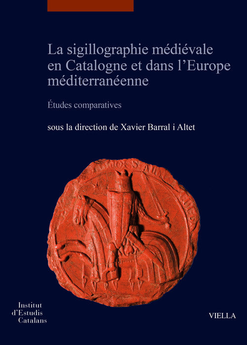 La sigillographie médiévale en Catalogne et dans l'Europe méditerranéenne. Études comparatives-La sigillografia medieval a Catalunya i a l'Europa mediterrània Estudis comparatius