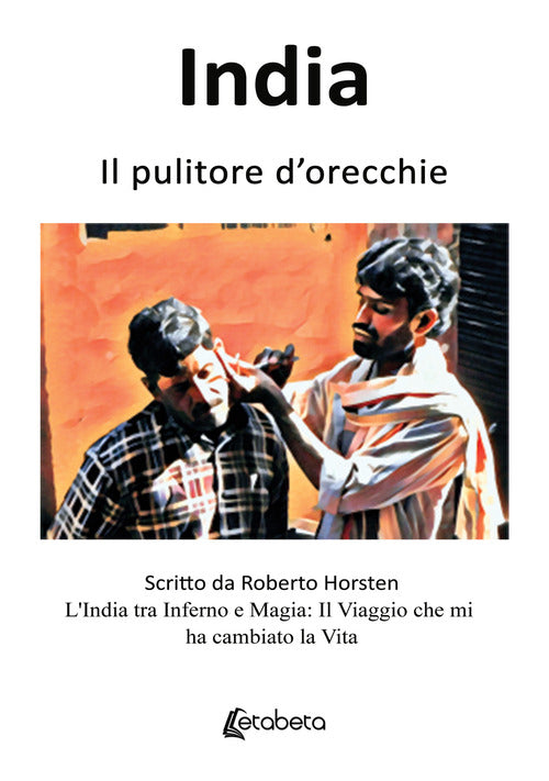 India. Il pulitore d'orecchie. L'India tra inferno e magia: il viaggio che mi ha cambiato la vita