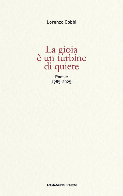 La gioia è un turbine di quiete. Poesie (1985-2025)