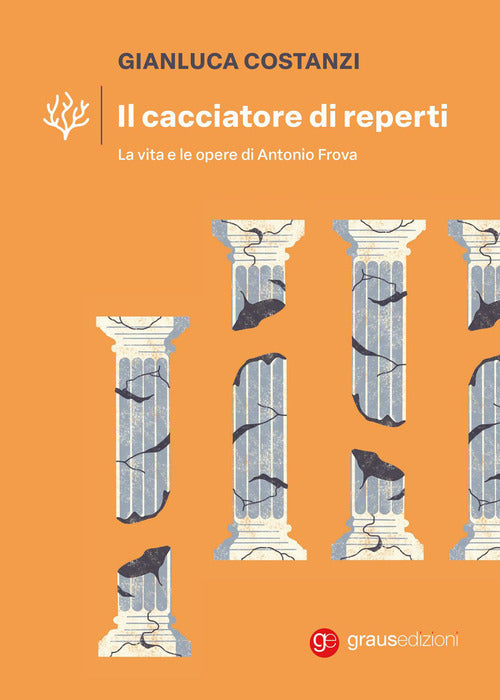 Il cacciatore di reperti. La vita e le opere di Antonio Frova
